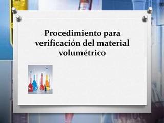 Procedimiento para
verificación del material
volumétrico
 