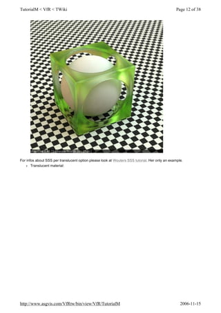 For infos about SSS per translucent option please look at Wouters SSS tutorial. Her only an example.
l Translucent material:
Page 12 of 38TutorialM < VfR < TWiki
2006-11-15http://www.asgvis.com/VfRtw/bin/view/VfR/TutorialM
 