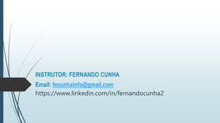 INSTRUTOR: FERNANDO CUNHA
Email: fecunhainfo@gmail.com
https://www.linkedin.com/in/fernandocunha2
 