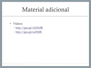 Material adicional
•  Vídeos:
•  http://goo.gl/vGPu9R
•  http://goo.gl/azNf4R
 