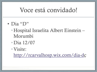 Voce está convidado!
•  Dia “D”
• Hospital Israelita Albert Einstein –
Morumbi
• Dia 12/07
• Visite:
http://rcarvalhosp.wix.com/dia-dç
 