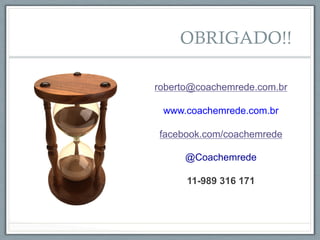 roberto@coachemrede.com.br
www.coachemrede.com.br
facebook.com/coachemrede
@Coachemrede
11-989 316 171
OBRIGADO!!
 