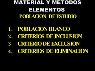 POBLACION BLANCO CRITERIOS DE INCLUSION CRITERIO DE EXCLUSION CRITERIOS DE ELIMINACION MATERIAL Y METODOS ELEMENTOS  POBLACION  DE ESTUDIO 
