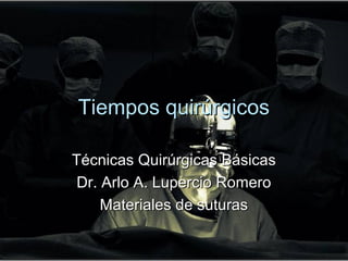 Tiempos quirúrgicos

Técnicas Quirúrgicas Básicas
 Dr. Arlo A. Lupercio Romero
     Materiales de suturas
 
