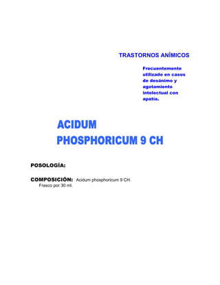 TRASTORNOS ANÍMICOS

                                         Frecuentemente
                                         utilizado en casos
                                         de desánimo y
                                         agotamiento
                                         intelectual con
                                         apatía.




POSOLOGÍA:

COMPOSICIÓN: Acidum phosphoricum 9 CH.
   Frasco por 30 ml.
 