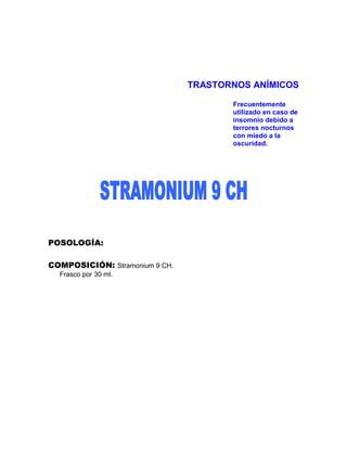 TRASTORNOS ANÍMICOS

                                       Frecuentemente
                                       utilizado en caso de
                                       insomnio debido a
                                       terrores nocturnos
                                       con miedo a la
                                       oscuridad.




POSOLOGÍA:

COMPOSICIÓN: Stramonium 9 CH.
  Frasco por 30 ml.
 