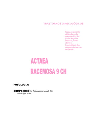 TRASTORNOS GINECOLÓGICOS


                                      Frecuentemente
                                      utilizado en la
                                      preparación del
                                      parto. Rigidez
                                      cervical, dolor
                                      uterino.
                                      Anomalía de las
                                      contracciones con
                                      ansiedad.




POSOLOGÍA:

COMPOSICIÓN: Actaea racemosa 9 CH.
  Frasco por 30 ml.
 