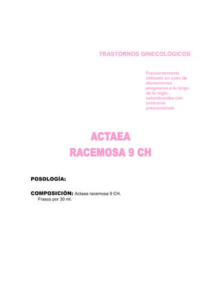 TRASTORNOS GINECOLÓGICOS


                                     Frecuentemente
                                     utilizado en caso de
                                     dismenorrea
                                     progresiva a lo largo
                                     de la regla,
                                     calambroidea con
                                     síndrome
                                     premenstrual.




POSOLOGÍA:

COMPOSICIÓN: Actaea racemosa 9 CH.
  Frasco por 30 ml.
 