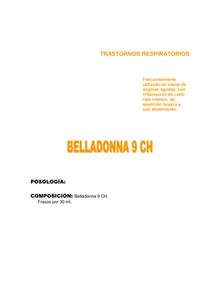 TRASTORNOS RESPIRATORIOS



                                    Frecuentemente
                                    utilizado en casos de
                                    anginas agudas, con
                                    inflamación de color
                                    rojo intenso, de
                                    aparición brusca y
                                    con abatimiento.




POSOLOGÍA:

COMPOSICIÓN: Belladonna 9 CH.
  Frasco por 30 ml.
 