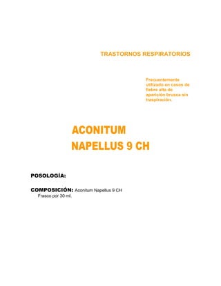 TRASTORNOS RESPIRATORIOS



                                      Frecuentemente
                                      utilizado en casos de
                                      fiebre alta de
                                      aparición brusca sin
                                      traspiración.




POSOLOGÍA:

COMPOSICIÓN: Aconitum Napellus 9 CH
  Frasco por 30 ml.
 