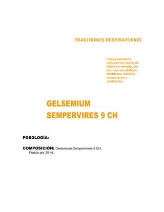 TRASTORNOS RESPIRATORIOS



                                            Frecuentemente
                                            utilizado en casos de
                                            fiebre en meseta, sin
                                            red, con escalofríos,
                                            temblores, dolores
                                            musculares y
                                            postración.




POSOLOGÍA:

COMPOSICIÓN: Gelsemium Sempervirens 9 CH.
   Frasco por 30 ml.
 
