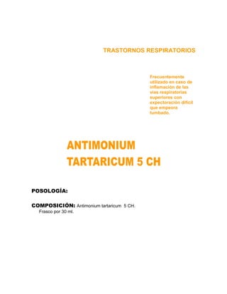 TRASTORNOS RESPIRATORIOS



                                           Frecuentemente
                                           utilizado en caso de
                                           inflamación de las
                                           vías respiratorias
                                           superiores con
                                           expectoración difícil
                                           que empeora
                                           tumbado.




POSOLOGÍA:

COMPOSICIÓN: Antimonium tartaricum 5 CH.
  Frasco por 30 ml.
 