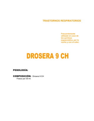 TRASTORNOS RESPIRATORIOS




                                   Frecuentemente
                                   utilizado en caso de
                                   tos quintosa
                                   espasmódica, por la
                                   noche y con el calor.




POSOLOGÍA:

COMPOSICIÓN: Drosera 9 CH
  Frasco por 30 ml.
 