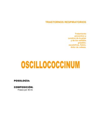 TRASTORNOS RESPIRATORIOS



                                          Tratamiento
                                          preventivo y
                                   curativo de la gripe
                                      y de los estados
                                              gripales;
                                    escalofríos, fiebre,
                                      dolor de cabeza.




POSOLOGÍA:

COMPOSICIÓN:
  Frasco por 30 ml.
 