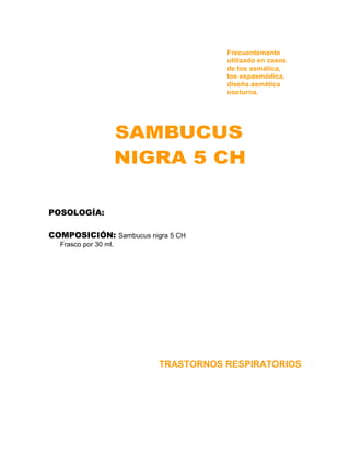 Frecuentemente
                                    utilizado en casos
                                    de tos asmática,
                                    tos espasmódica,
                                    diseña asmática
                                    nocturna.




POSOLOGÍA:

COMPOSICIÓN: Sambucus nigra 5 CH
  Frasco por 30 ml.




                         TRASTORNOS RESPIRATORIOS
 