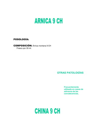 POSOLOGÍA:

COMPOSICIÓN: Árnica montana 9 CH
  Frasco por 30 ml.




                                   OTRAS PATOLOGÍAS




                                       Frecuentemente
                                       utilizado en casos de
                                       adinamia de las
                                       convalecencias.
 