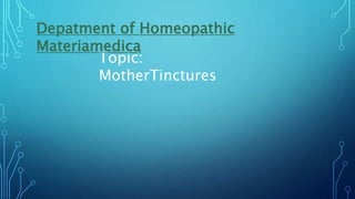 Topic:
MotherTinctures
Depatment of Homeopathic
Materiamedica
 