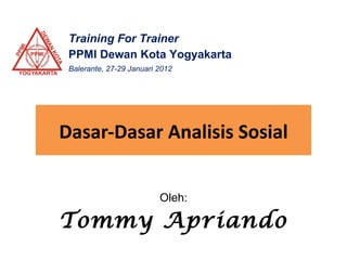 Dasar-Dasar Analisis Sosial Oleh: Tommy   Apriando Training For Trainer PPMI Dewan Kota Yogyakarta Balerante, 27-29 Januari 2012 