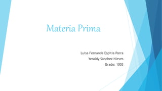 Materia Prima
Luisa Fernanda Espitia Parra
Yeraldy Sánchez Nieves
Grado: 1003
 
