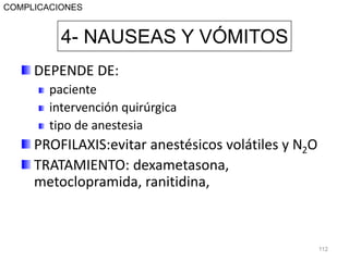 DEPENDE DE:
paciente
intervención quirúrgica
tipo de anestesia
PROFILAXIS:evitar anestésicos volátiles y N2O
TRATAMIENTO: dexametasona,
metoclopramida, ranitidina,
112
4- NAUSEAS Y VÓMITOS
COMPLICACIONES
 