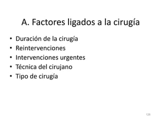 A. Factores ligados a la cirugía
• Duración de la cirugía
• Reintervenciones
• Intervenciones urgentes
• Técnica del cirujano
• Tipo de cirugía
128
 