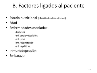 B. Factores ligados al paciente
• Estado nutricional (obesidad – desnutrición)
• Edad
• Enfermedades asociadas
diabetes
enf.cardiovasculares
enf.renal
enf.respiratorias
enf.hepáticas
• Inmunodepresión
• Embarazo
129
 
