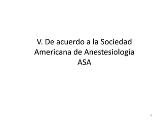 V. De acuerdo a la Sociedad
Americana de Anestesiología
ASA
16
 