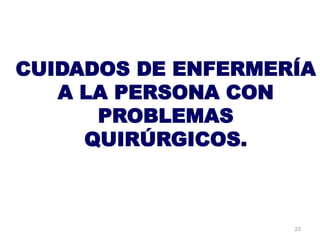 CUIDADOS DE ENFERMERÍA
A LA PERSONA CON
PROBLEMAS
QUIRÚRGICOS.
23
 