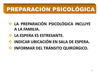  LA PREPARACIÓN PSICOLÓGICA INCLUYE
A LA FAMILIA.
 LA ESPERA ES ESTRESANTE.
 INDICAR UBICACIÓN EN SALA DE ESPERA.
 INFORMAR DEL TRÁNSITO QUIRÚRGICO.
52
PREPARACIÓN PSICOLÓGICA
 