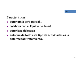Características:
 autonomía pero parcial...
 colabora con el Equipo de Salud.
 autoridad delegada
 enfoque de todo este tipo de actividades es la
enfermedad-tratamiento.
PP
60
 
