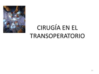 CIRUGÍA EN EL
TRANSOPERATORIO
77
 
