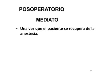 86
POSOPERATORIO
• Una vez que el paciente se recupera de la
anestesia.
MEDIATO
 