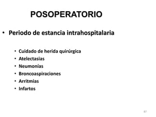87
POSOPERATORIO
• Periodo de estancia intrahospitalaria
• Cuidado de herida quirúrgica
• Atelectasias
• Neumonías
• Broncoaspiraciones
• Arritmias
• Infartos
 
