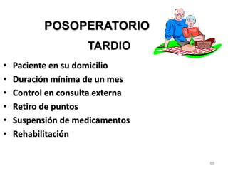 88
POSOPERATORIO
• Paciente en su domicilio
• Duración mínima de un mes
• Control en consulta externa
• Retiro de puntos
• Suspensión de medicamentos
• Rehabilitación
TARDIO
 