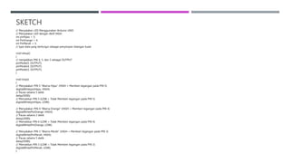 SKETCH
// Menyalakan LED Menggunakan Arduino UNO
// Menyalakan LED dengan Aktif HIGH
int pinHijau = 5;
int PinOrange = 4;
int PinMerah = 3;
// type data yang berfungsi sebagai penyimpan bilangan bulat
void setup()
{
// menjadikan PIN 4, 5, dan 3 sebagai OUTPUT
pinMode(5, OUTPUT);
pinMode(4, OUTPUT);
pinMode(3, OUTPUT);
}
void loop()
{
// Menyalakan PIN 5 “Warna Hijau” (HIGH = Memberi tegangan pada PIN 5)
digitalWrite(pinHijau, HIGH);
// Pause selama 5 detik
delay(5000);
// Mematikan PIN 5 (LOW = Tidak Memberi tegangan pada PIN 5)
digitalWrite(pinHijau, LOW);
// Menyalakan PIN 4 “Warna Orange” (HIGH = Memberi tegangan pada PIN 4)
digitalWrite(PinOrange, HIGH);
// Pause selama 2 detik
delay(2000);
// Mematikan PIN 4 (LOW = Tidak Memberi tegangan pada PIN 4)
digitalWrite(PinOrange, LOW);
// Menyalakan PIN 3 “Warna Merah” (HIGH = Memberi tegangan pada PIN 3)
digitalWrite(PinMerah, HIGH);
// Pause selama 5 detik
delay(5000);
// Mematikan PIN 3 (LOW = Tidak Memberi tegangan pada PIN 3)
digitalWrite(PinMerah, LOW);
}
 