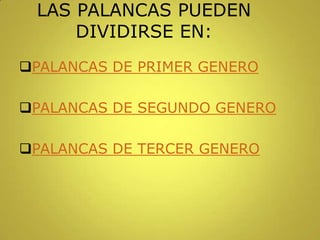LAS PALANCAS PUEDEN
DIVIDIRSE EN:
PALANCAS DE PRIMER GENERO
PALANCAS DE SEGUNDO GENERO
PALANCAS DE TERCER GENERO
 