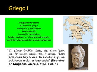 Geografía de Grecia
El alfabeto griego
Ortografía y puntuación
Pronunciación
Formación de palabras
Palabras griegas en el vocabulario común,
científico y técnico de las lenguas modernas
 