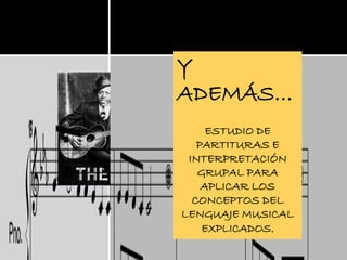 Y
ADEMÁS…
ESTUDIO DE
PARTITURAS E
INTERPRETACIÓN
GRUPAL PARA
APLICAR LOS
CONCEPTOS DEL
LENGUAJE MUSICAL
EXPLICADOS.
 