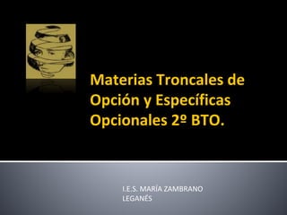 Materias Troncales de
Opción y Específicas
Opcionales 2º BTO.
I.E.S. MARÍA ZAMBRANO
LEGANÉS
 