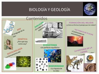 BIODIVERSIDAD
«La riqueza de
la vida»
ECOSISTEMAS
«Un perfecto equilibrio»
GENÉTICA
¿Por qué soy
como soy?
FORMACIÓN DEL RELIEVE
«¿Cómo se forma el paisaje que me rodea?»
Contenidos
BIOLOGÍA Y GEOLOGÍA
 
