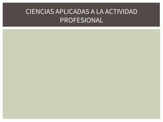 CIENCIAS APLICADAS A LA ACTIVIDAD
PROFESIONAL
 