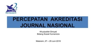 PERCEPATAN AKREDITASI
JOURNAL NASIONAL
Khudzaifah Dimyati
Bidang Sosial Humaniora
Mataram, 27 – 29 Juni 2019
 