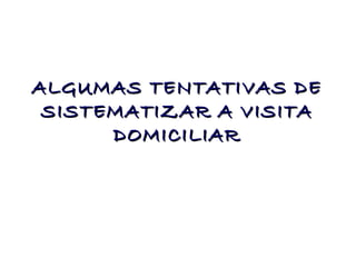 ALGUMAS TENTATIVAS DE
SISTEMATIZAR A VISITA
DOMICILIAR

 
