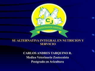 SU ALTERNATIVA INTEGRAL EN NUTRICION Y SERVICIO CARLOS ANDRES TARQUINO R. Medico Veterinario Zootecnista Postgrado en Avicultura 