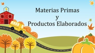 Materias Primas
y
Productos Elaborados
 