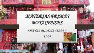 MATERIAS PRIMAS
BOYACENSES
SHAYRA MILENA SIERRA
11-04
 