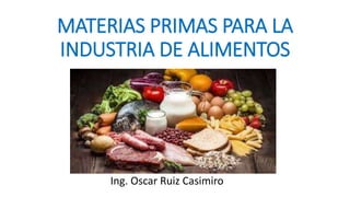 MATERIAS PRIMAS PARA LA
INDUSTRIA DE ALIMENTOS
Ing. Oscar Ruiz Casimiro
 