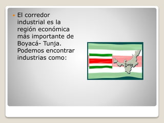  El corredor
industrial es la
región económica
más importante de
Boyacá- Tunja.
Podemos encontrar
industrias como:
 