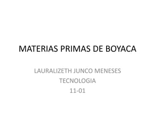 MATERIAS PRIMAS DE BOYACA
LAURALIZETH JUNCO MENESES
TECNOLOGIA
11-01
 