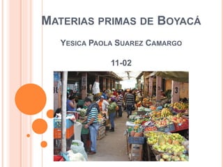 MATERIAS PRIMAS DE BOYACÁ
YESICA PAOLA SUAREZ CAMARGO
11-02
 